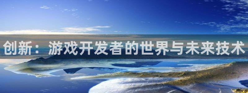 沐鸣2平台官方注册登录：创新：游戏开发者的世界与未来技术