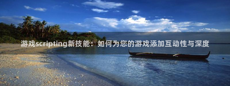 沐鸣2官网：游戏scripting新技能：如何为您的游戏添加互动性与深度