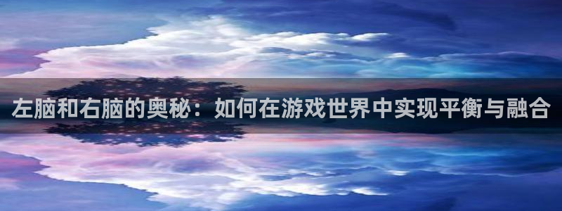 沐鸣2平台注册流程：左脑和右脑的奥秘：如何在游戏世界中实现平衡与融合