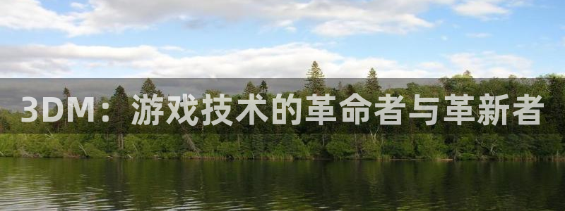 沐鸣2官方：3DM：游戏技术的革命者与革新者