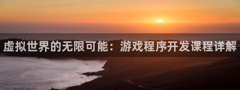 沐鸣娱乐2是正规平台么吗：虚拟世界的无限可能：游戏程序开发课程详解