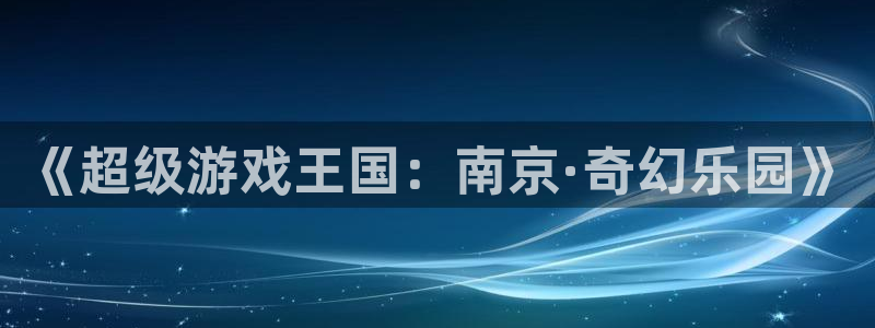 沐鸣娱乐2登录：《超级游戏王国：南京·奇幻乐园》
