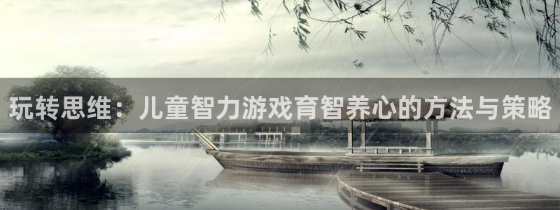 沐鸣娱乐2登录：玩转思维：儿童智力游戏育智养心的方法与策略