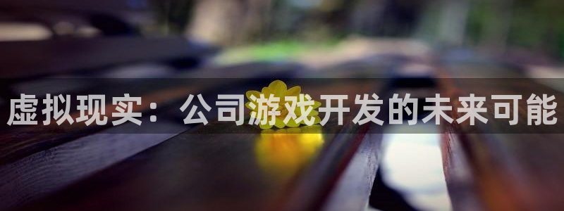 沐鸣娱乐2手机下载官网：虚拟现实：公司游戏开发的未来可能