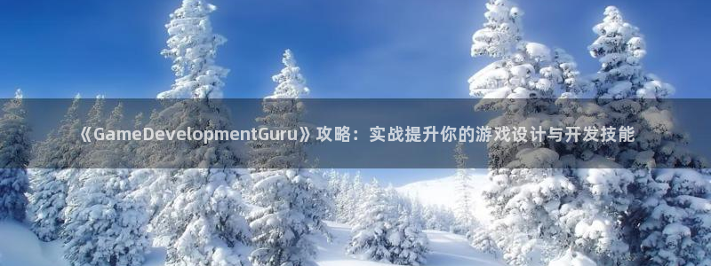 沐鸣娱乐2可靠吗：《GameDevelopmentGuru》攻略：实战提升你的游戏设计与开发技能