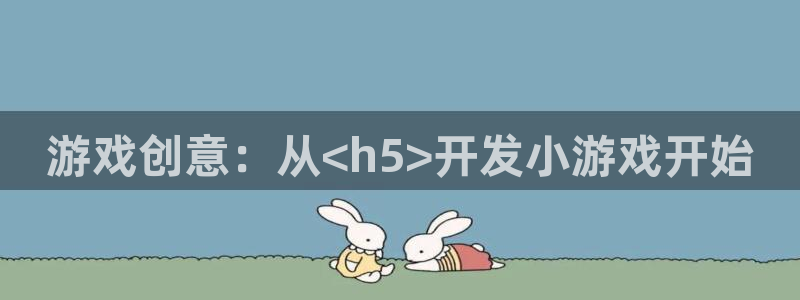 沐鸣2登陆扣27337：游戏创意：从<h5>开发小游戏开始