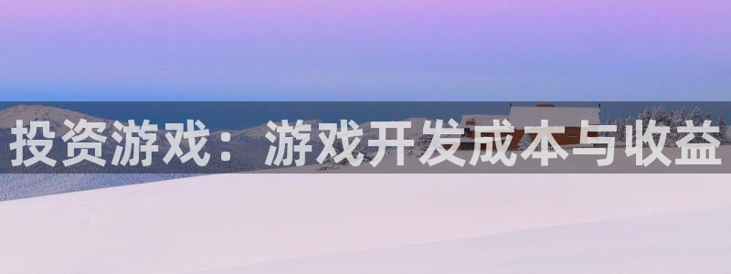 沐鸣2注册登入：投资游戏：游戏开发成本与收益