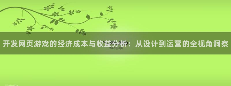 沐鸣2官网 5O6917：开发网页游戏的经济成本与收益分析：从设计到运营的全视角洞察
