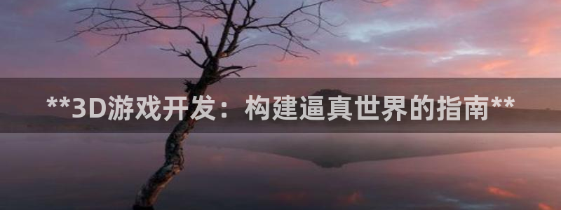 沐鸣2登录官方登录网站：**3D游戏开发：构建逼真世界的指南**