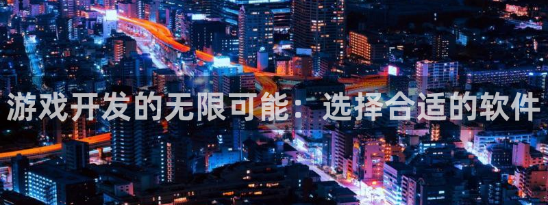 沐鸣2平台官网登录：游戏开发的无限可能：选择合适的软件