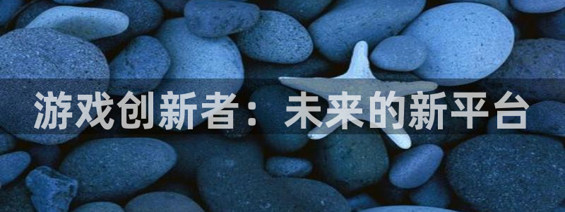 沐鸣娱乐2黑客户吗：游戏创新者：未来的新平台