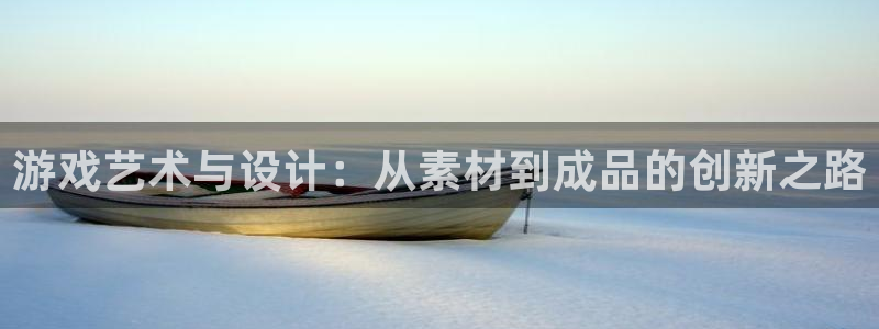 沐鸣2注册33300tg：游戏艺术与设计：从素材到成品的创新之路
