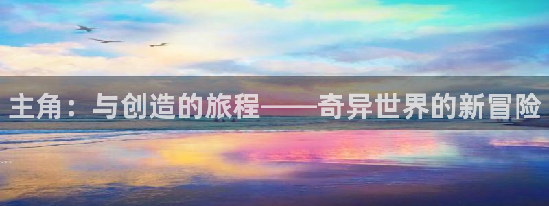 沐鸣娱乐2是干嘛的：主角：与创造的旅程——奇异世界的新冒险